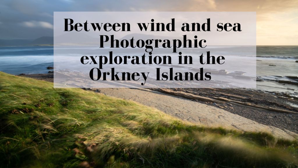 Between wind and sea – Photographic exploration in the Orkney&nbsp;Islands